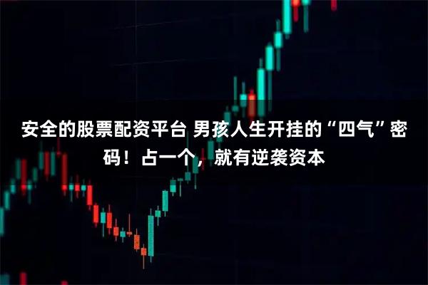 安全的股票配资平台 男孩人生开挂的“四气”密码！占一个，就有逆袭资本