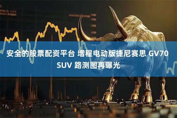 安全的股票配资平台 增程电动版捷尼赛思 GV70 SUV 路测图再曝光