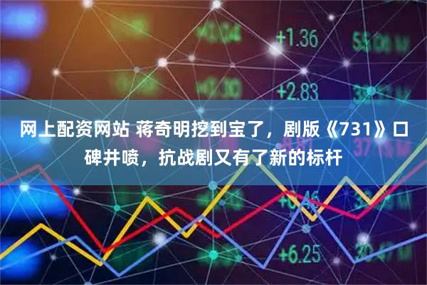 网上配资网站 蒋奇明挖到宝了，剧版《731》口碑井喷，抗战剧又有了新的标杆