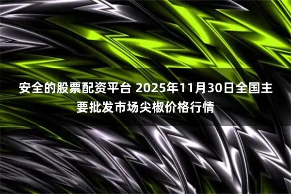 安全的股票配资平台 2025年11月30日全国主要批发市场尖椒价格行情