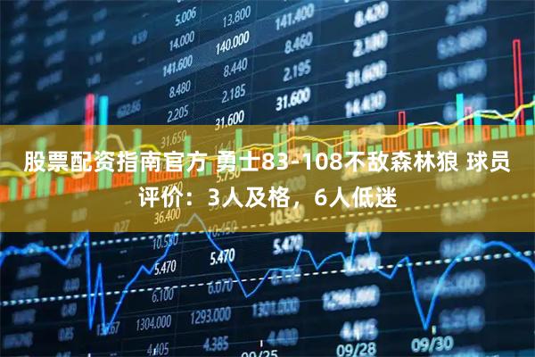 股票配资指南官方 勇士83-108不敌森林狼 球员评价：3人及格，6人低迷