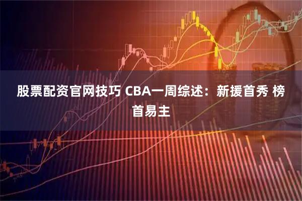 股票配资官网技巧 CBA一周综述：新援首秀 榜首易主